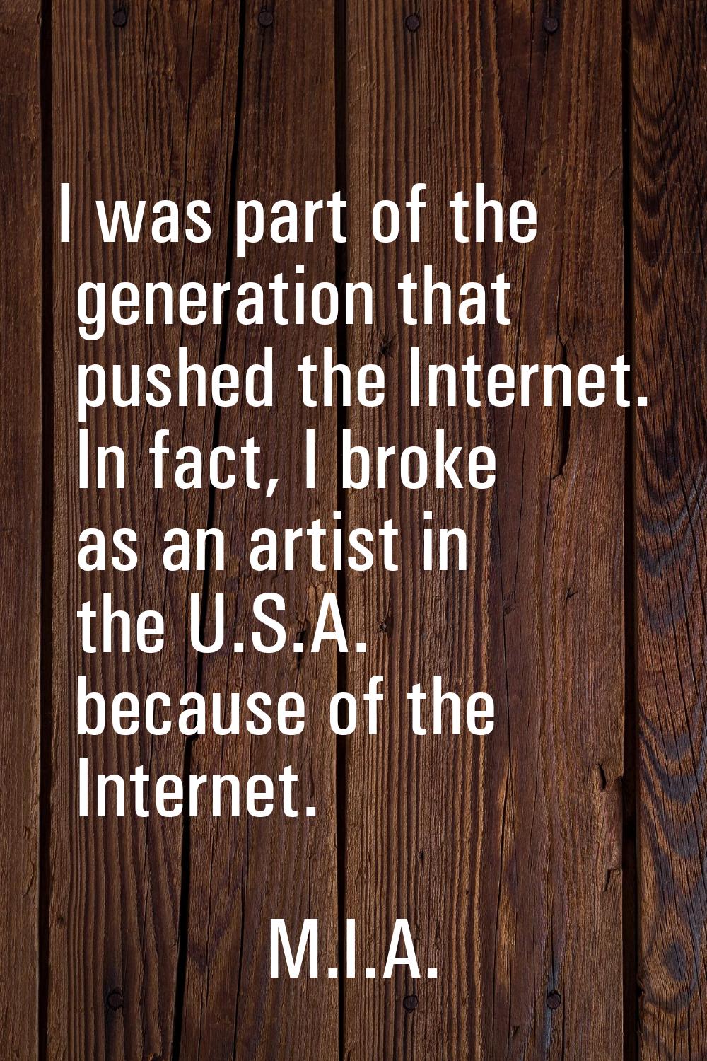 I was part of the generation that pushed the Internet. In fact, I broke as an artist in the U.S.A. 