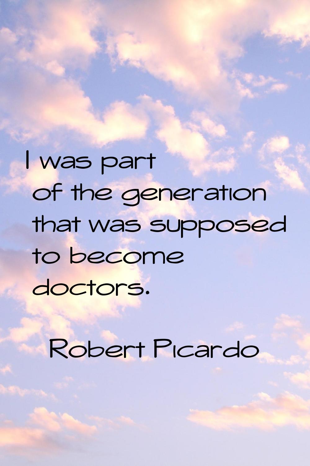 I was part of the generation that was supposed to become doctors.