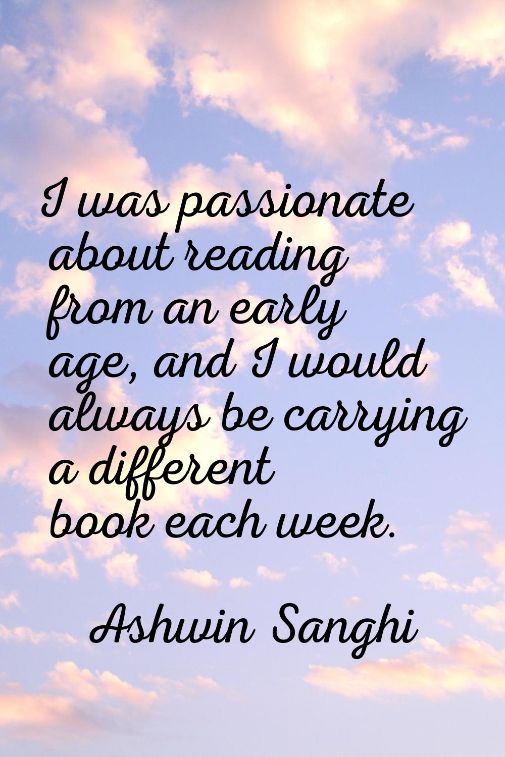 I was passionate about reading from an early age, and I would always be carrying a different book e