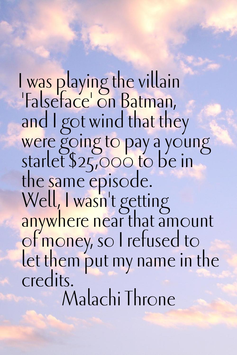 I was playing the villain 'Falseface' on Batman, and I got wind that they were going to pay a young