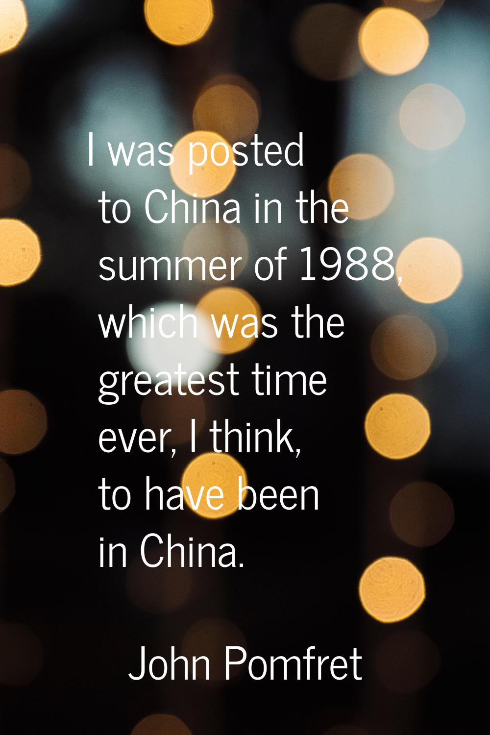 I was posted to China in the summer of 1988, which was the greatest time ever, I think, to have bee
