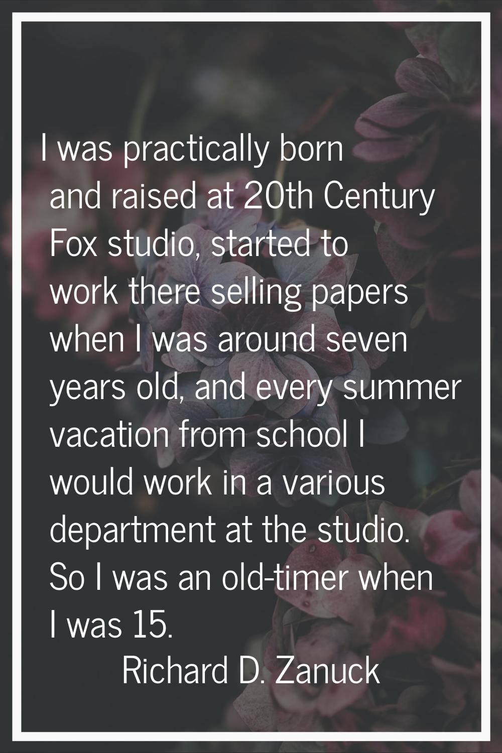 I was practically born and raised at 20th Century Fox studio, started to work there selling papers 