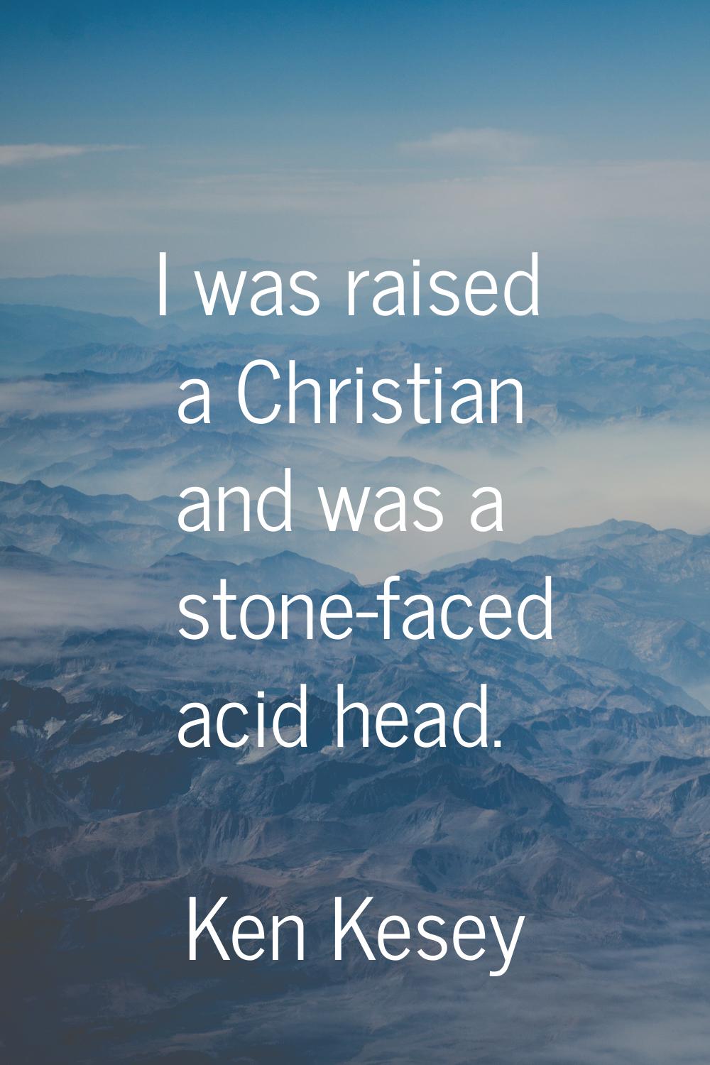 I was raised a Christian and was a stone-faced acid head.