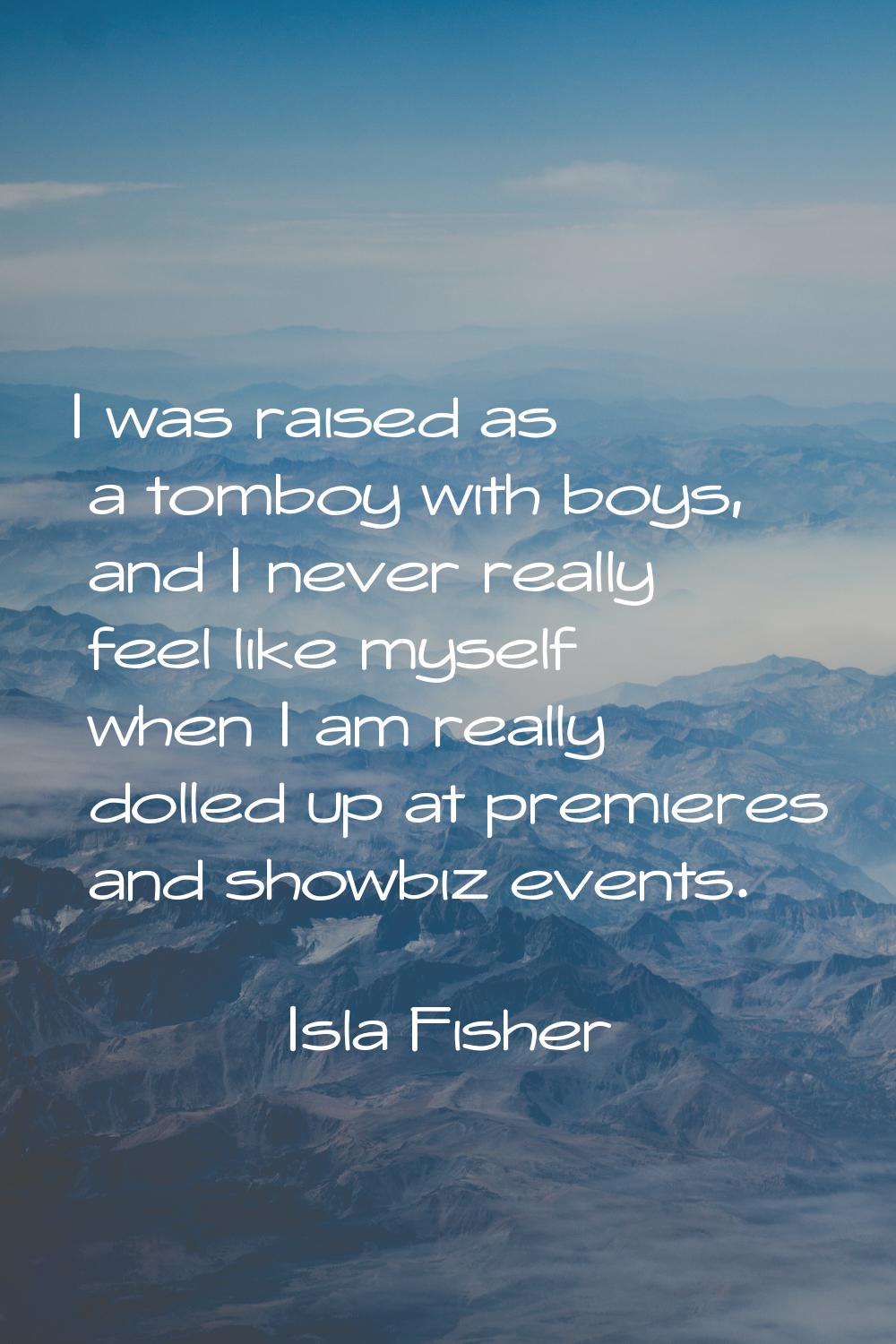 I was raised as a tomboy with boys, and I never really feel like myself when I am really dolled up 