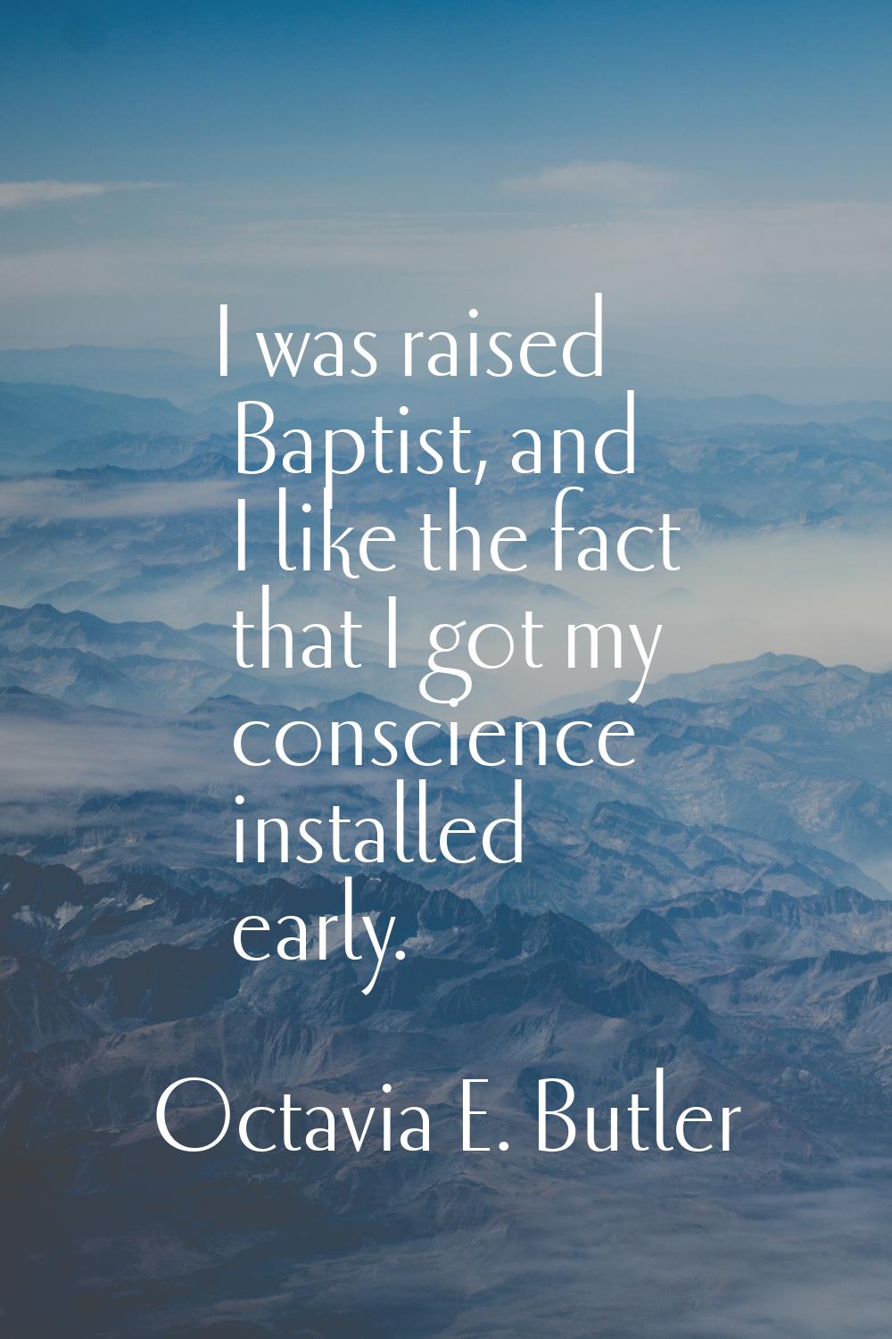I was raised Baptist, and I like the fact that I got my conscience installed early.