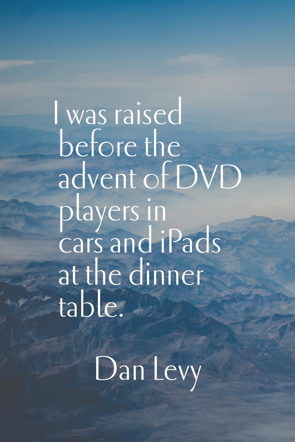 I was raised before the advent of DVD players in cars and iPads at the dinner table.