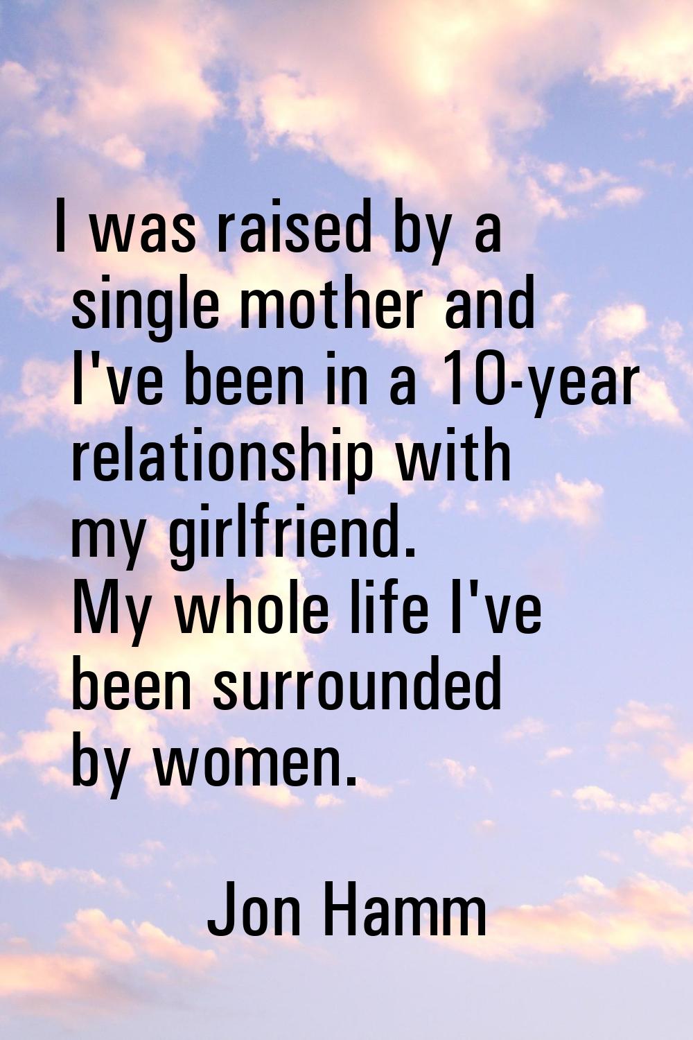 I was raised by a single mother and I've been in a 10-year relationship with my girlfriend. My whol
