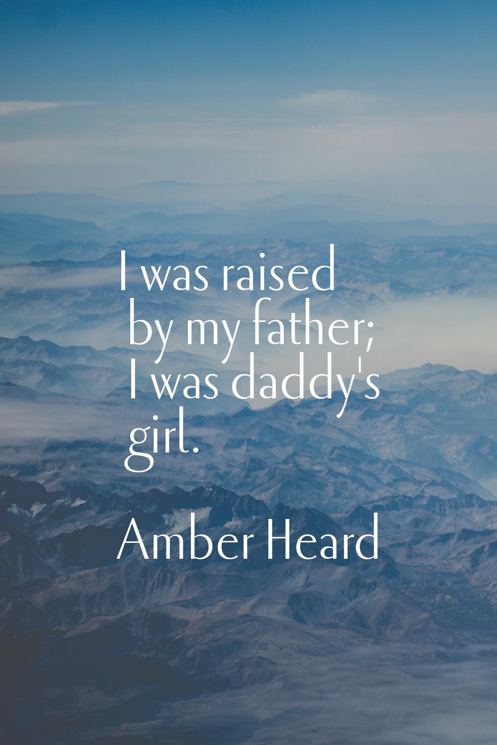 I was raised by my father; I was daddy's girl.