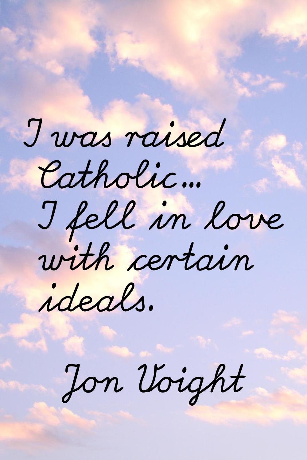 I was raised Catholic... I fell in love with certain ideals.