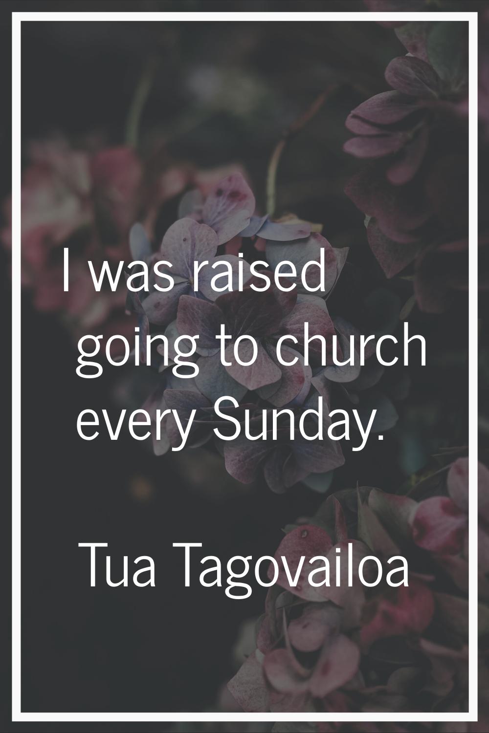 I was raised going to church every Sunday.