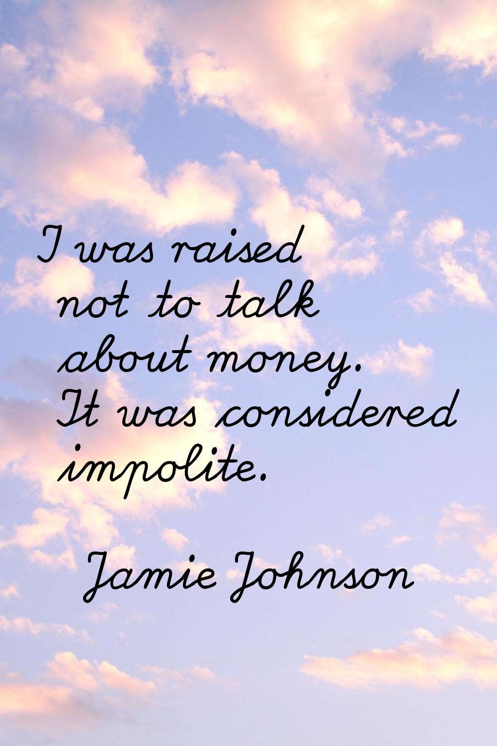 I was raised not to talk about money. It was considered impolite.
