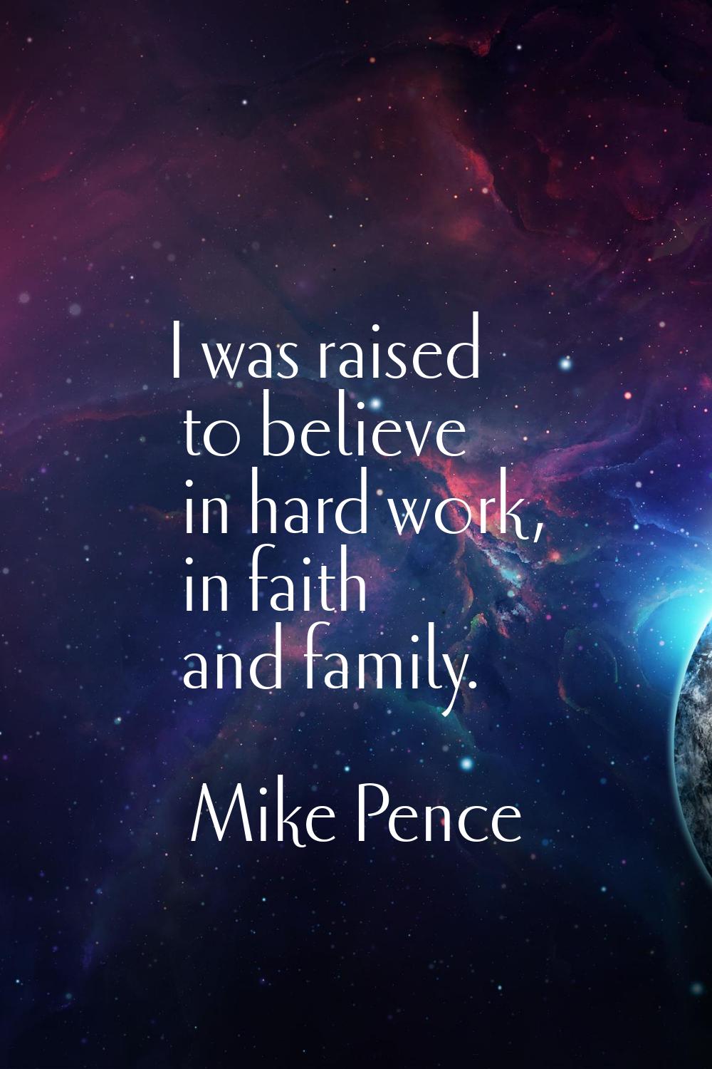 I was raised to believe in hard work, in faith and family.