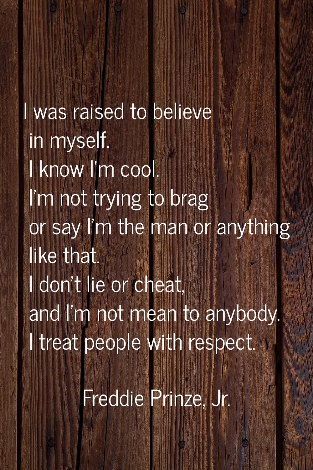 I was raised to believe in myself. I know I'm cool. I'm not trying to brag or say I'm the man or an
