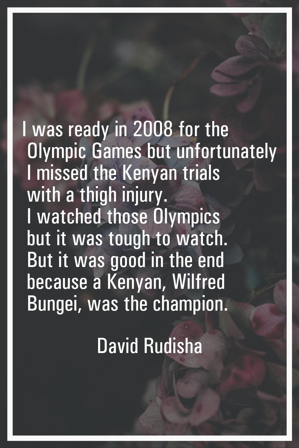 I was ready in 2008 for the Olympic Games but unfortunately I missed the Kenyan trials with a thigh