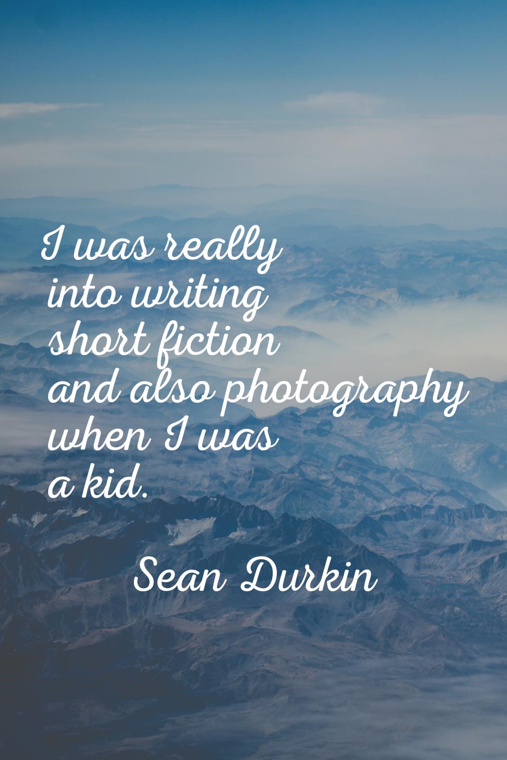 I was really into writing short fiction and also photography when I was a kid.