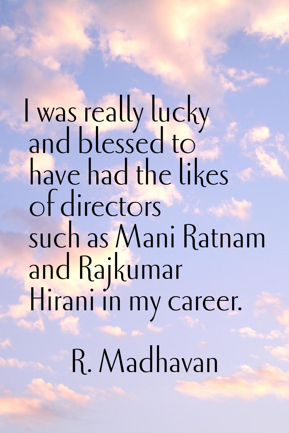 I was really lucky and blessed to have had the likes of directors such as Mani Ratnam and Rajkumar 