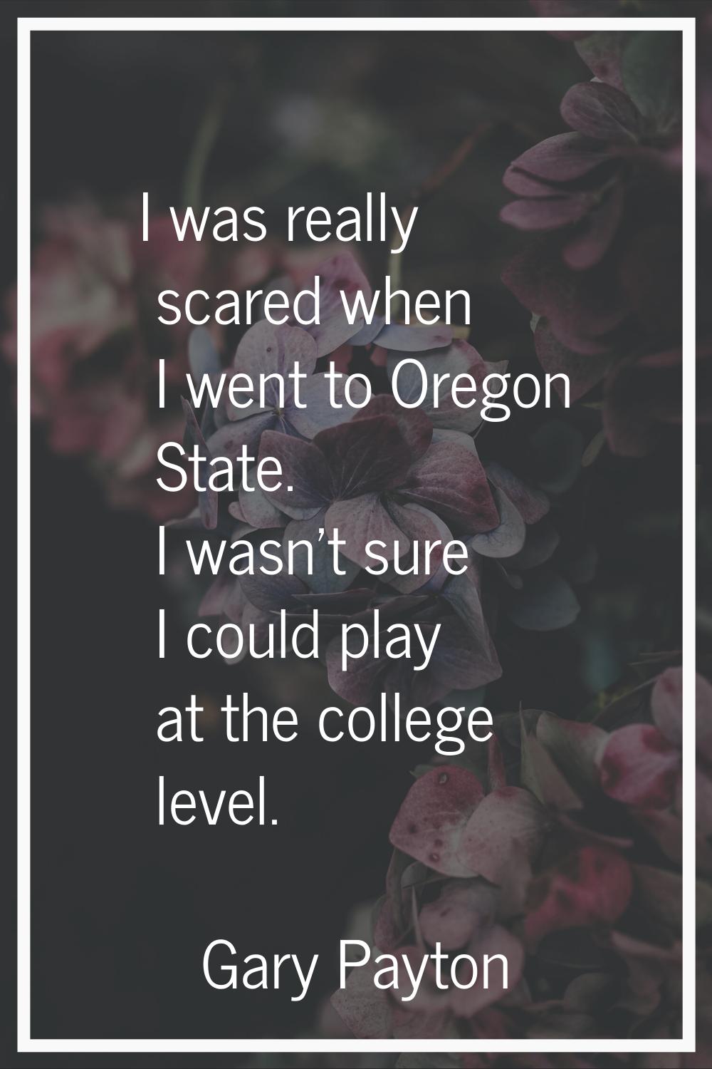 I was really scared when I went to Oregon State. I wasn't sure I could play at the college level.