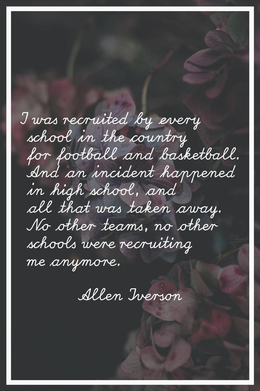 I was recruited by every school in the country for football and basketball. And an incident happene
