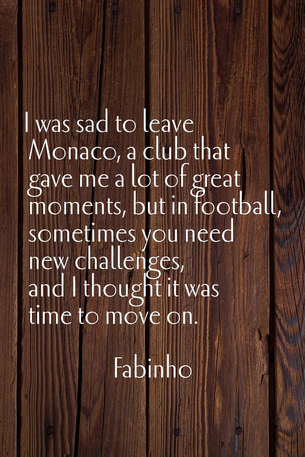 I was sad to leave Monaco, a club that gave me a lot of great moments, but in football, sometimes y