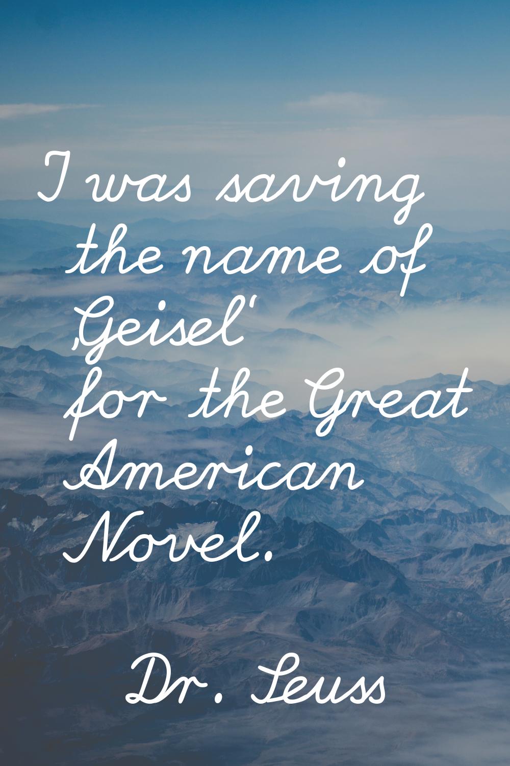 I was saving the name of 'Geisel' for the Great American Novel.