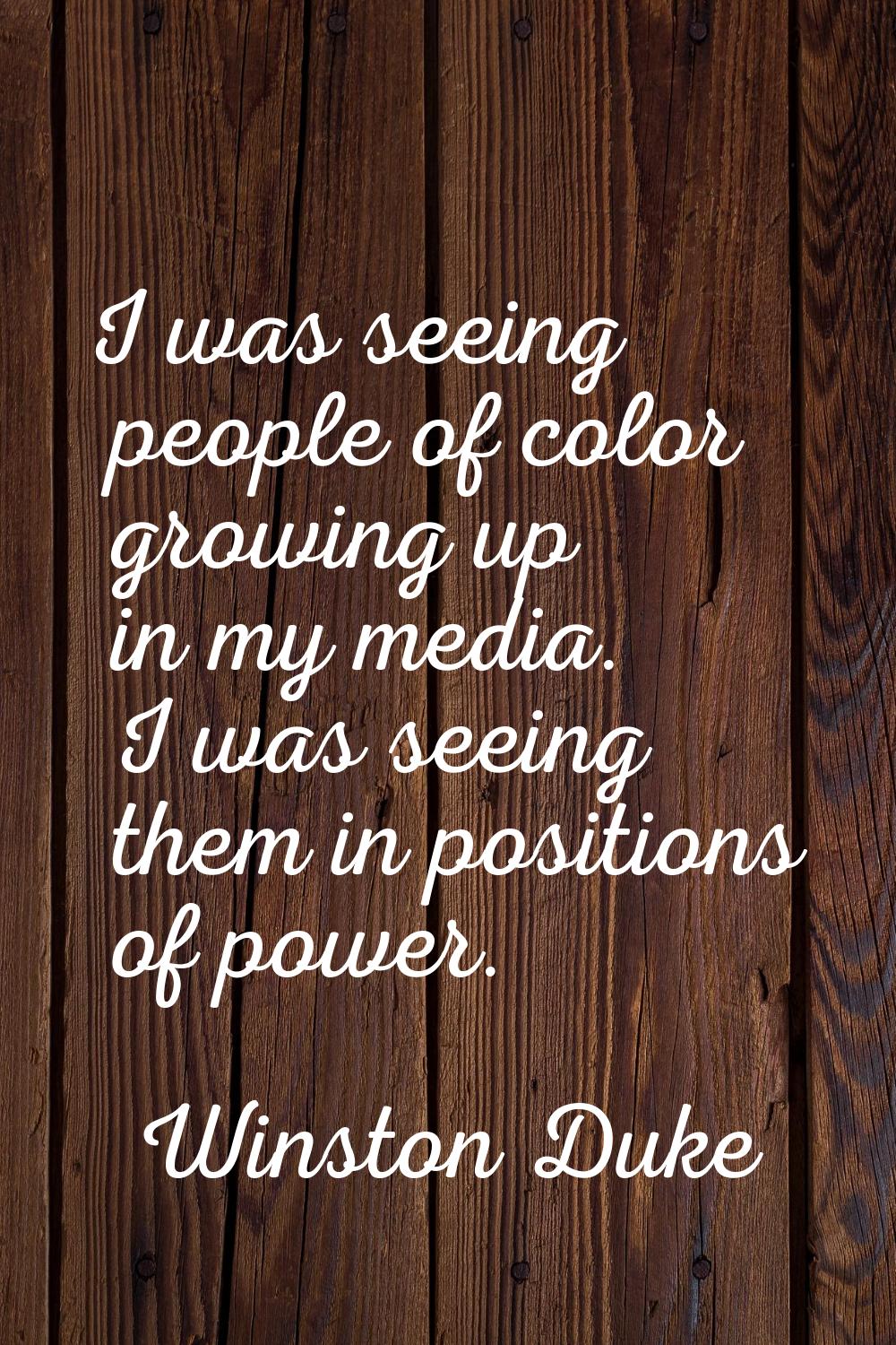 I was seeing people of color growing up in my media. I was seeing them in positions of power.