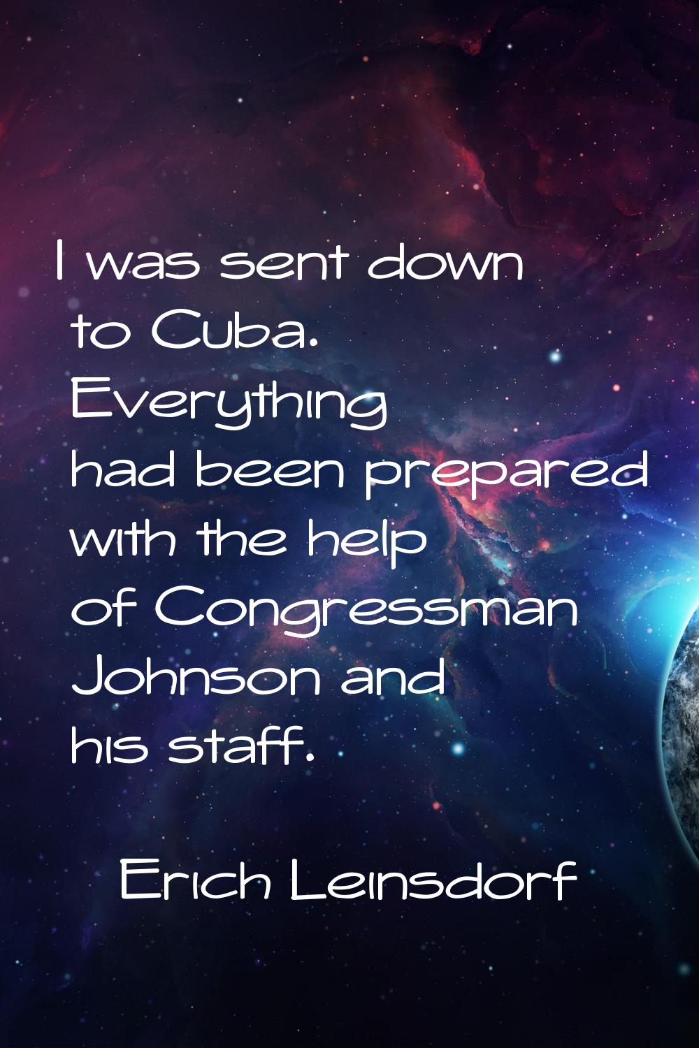 I was sent down to Cuba. Everything had been prepared with the help of Congressman Johnson and his 
