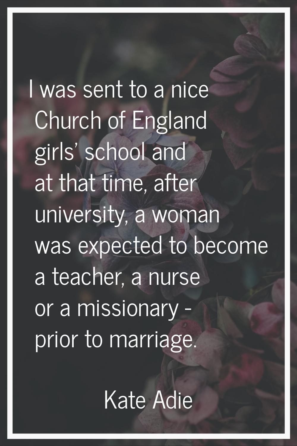 I was sent to a nice Church of England girls' school and at that time, after university, a woman wa