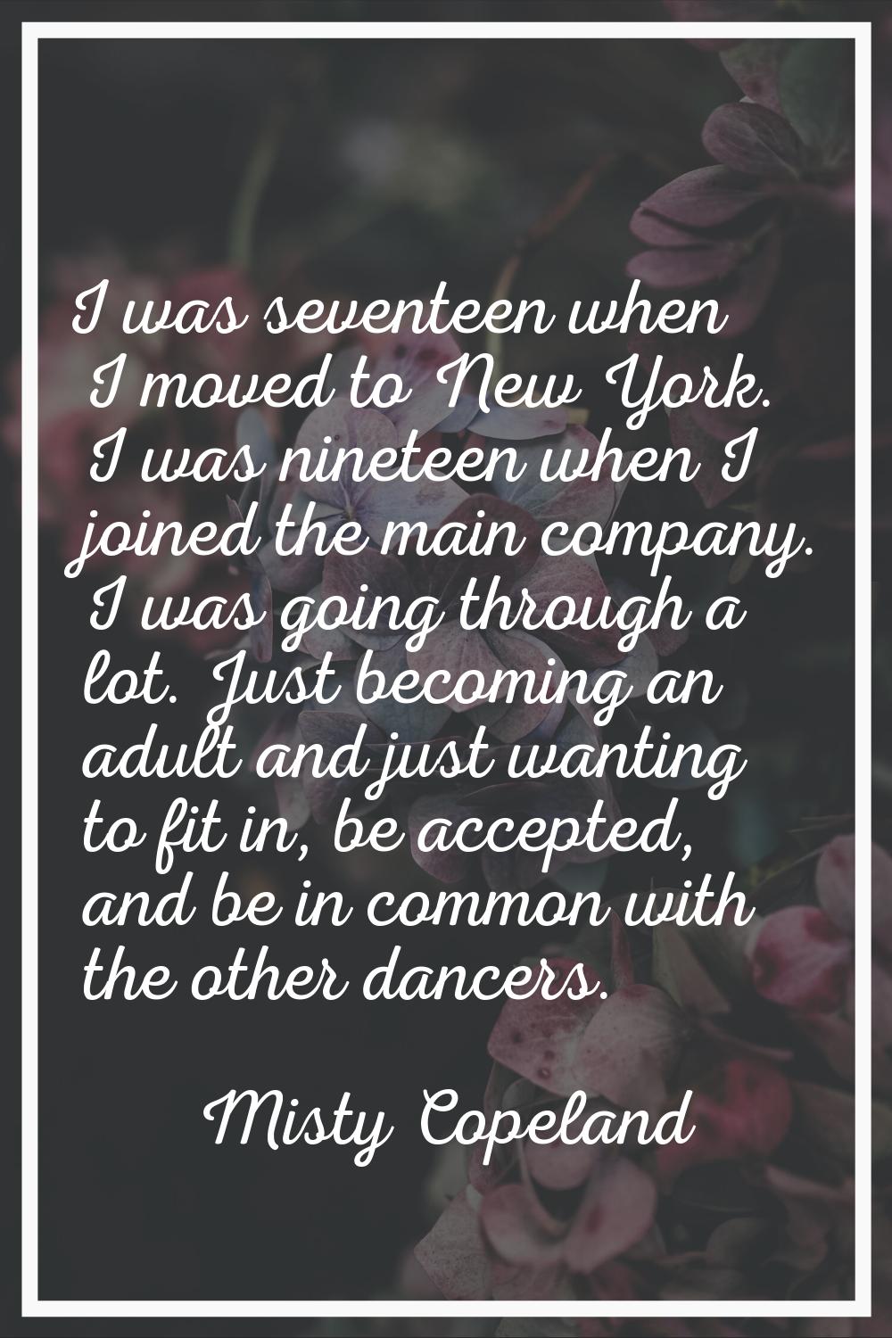 I was seventeen when I moved to New York. I was nineteen when I joined the main company. I was goin