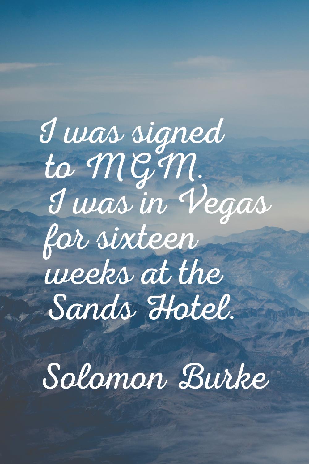 I was signed to MGM. I was in Vegas for sixteen weeks at the Sands Hotel.
