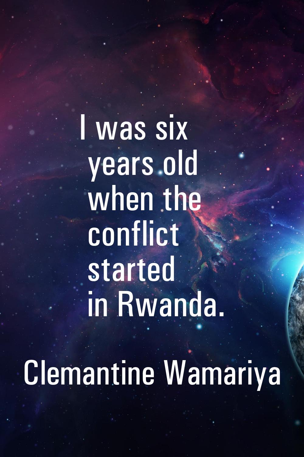 I was six years old when the conflict started in Rwanda.