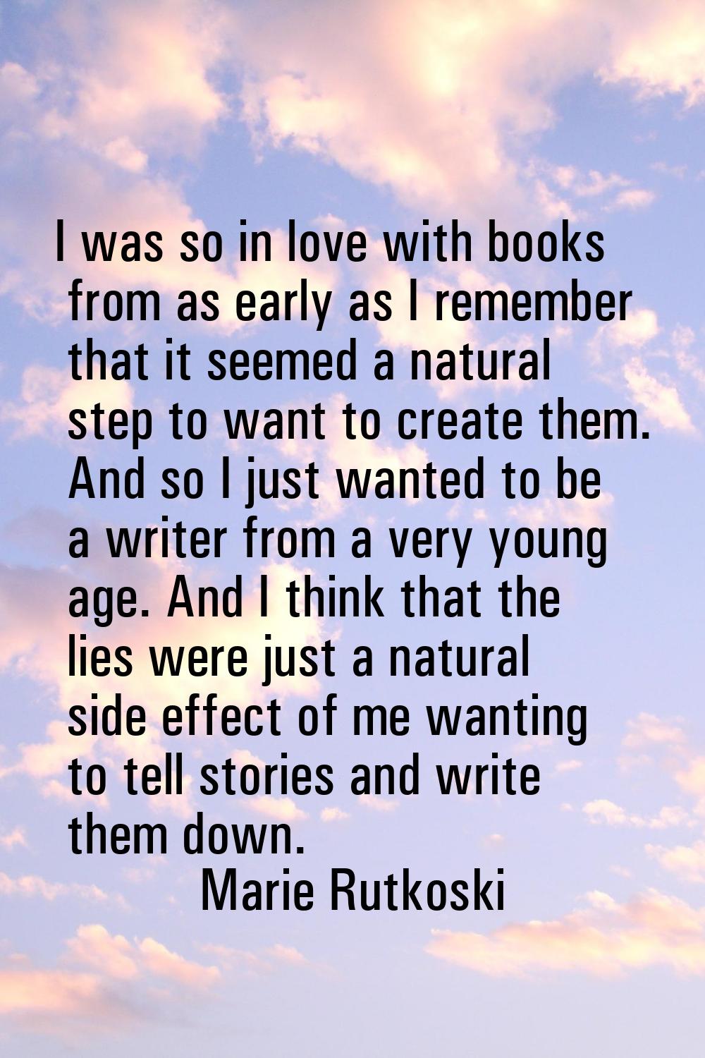 I was so in love with books from as early as I remember that it seemed a natural step to want to cr