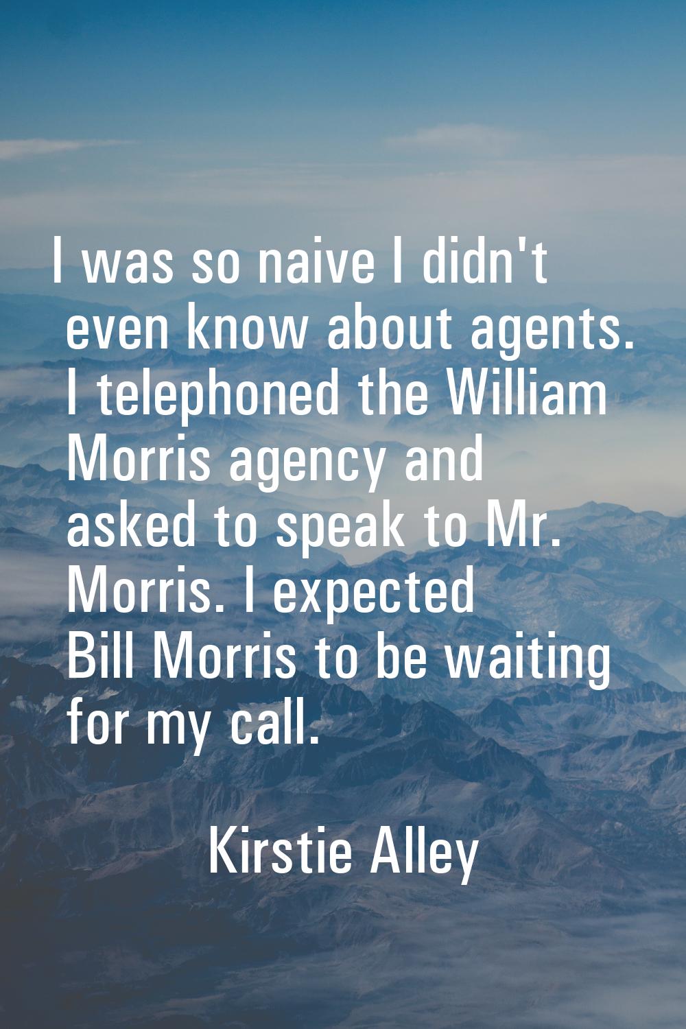 I was so naive I didn't even know about agents. I telephoned the William Morris agency and asked to