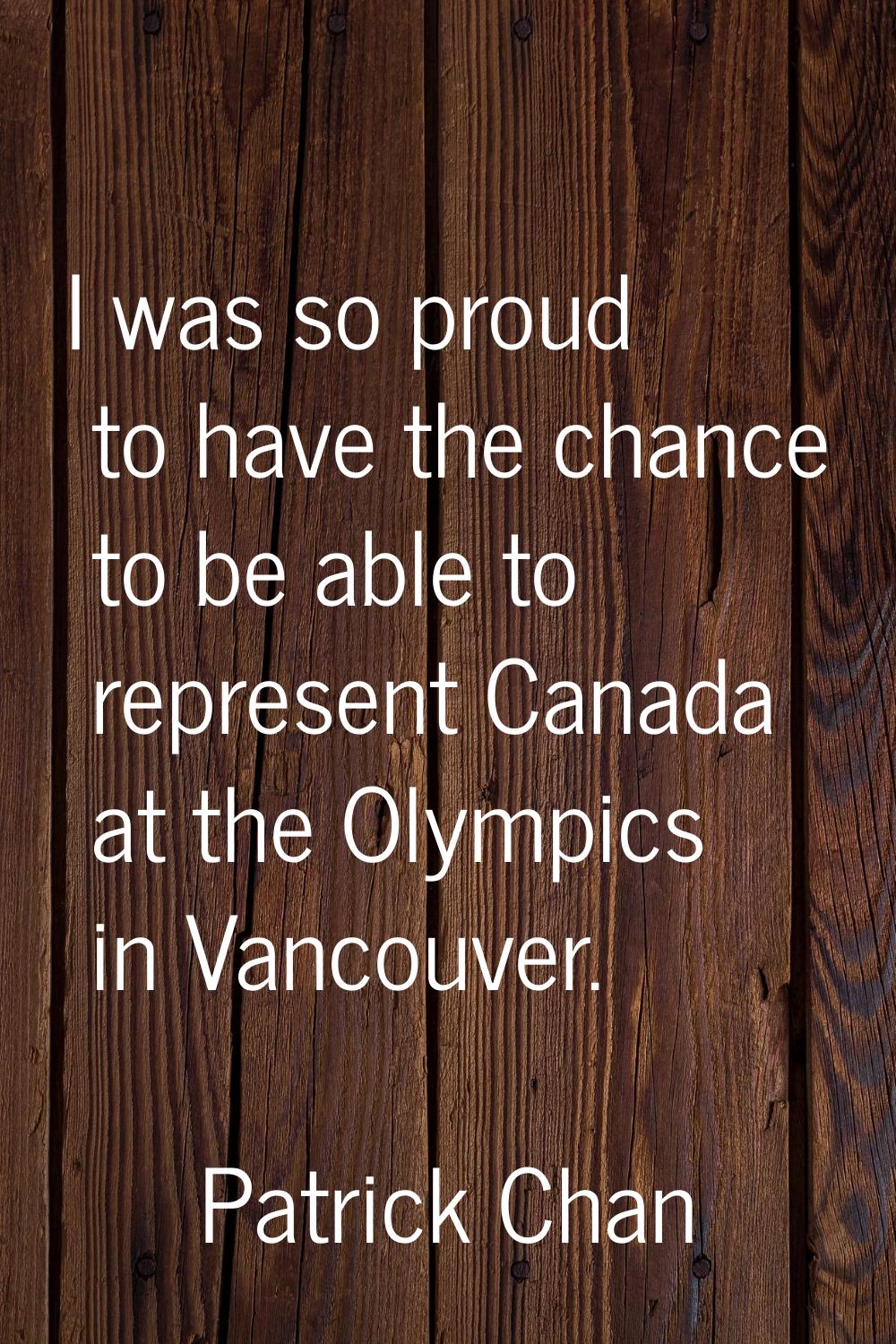 I was so proud to have the chance to be able to represent Canada at the Olympics in Vancouver.