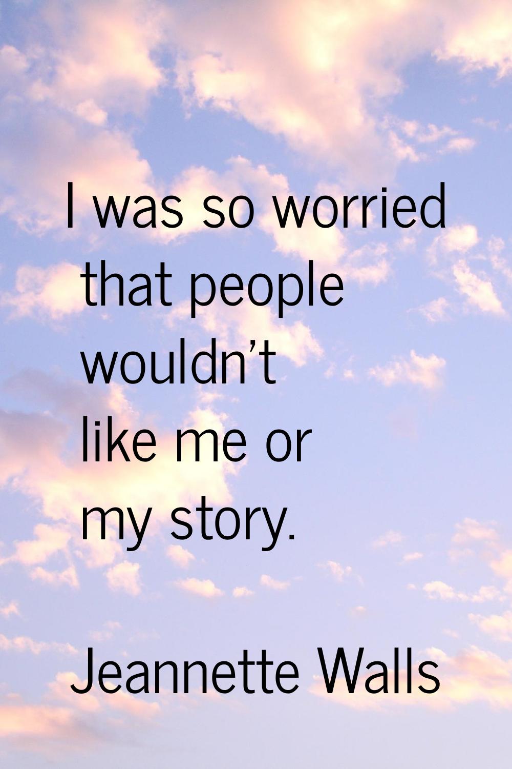 I was so worried that people wouldn't like me or my story.