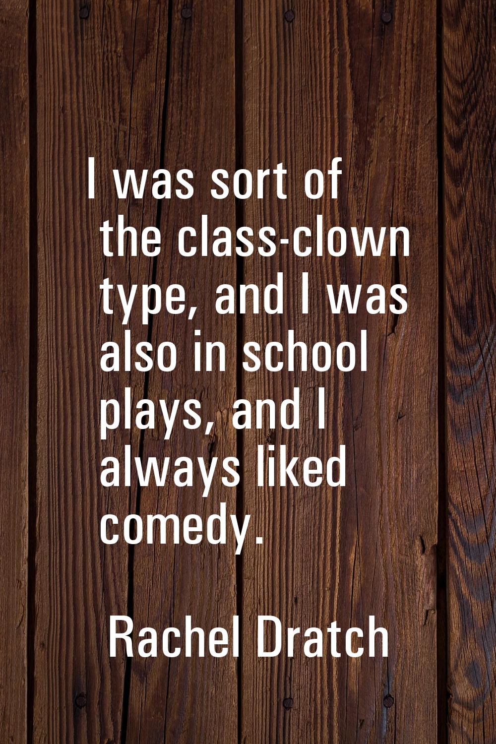 I was sort of the class-clown type, and I was also in school plays, and I always liked comedy.