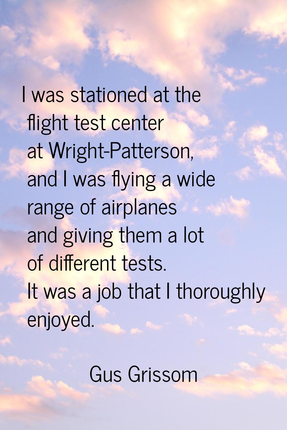 I was stationed at the flight test center at Wright-Patterson, and I was flying a wide range of air