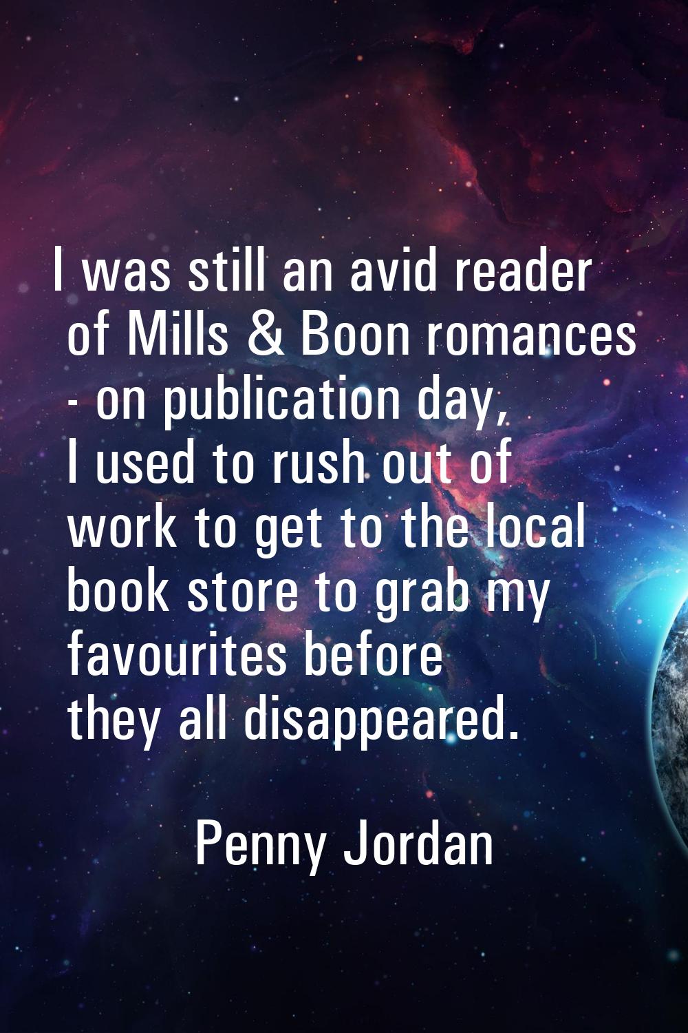 I was still an avid reader of Mills & Boon romances - on publication day, I used to rush out of wor