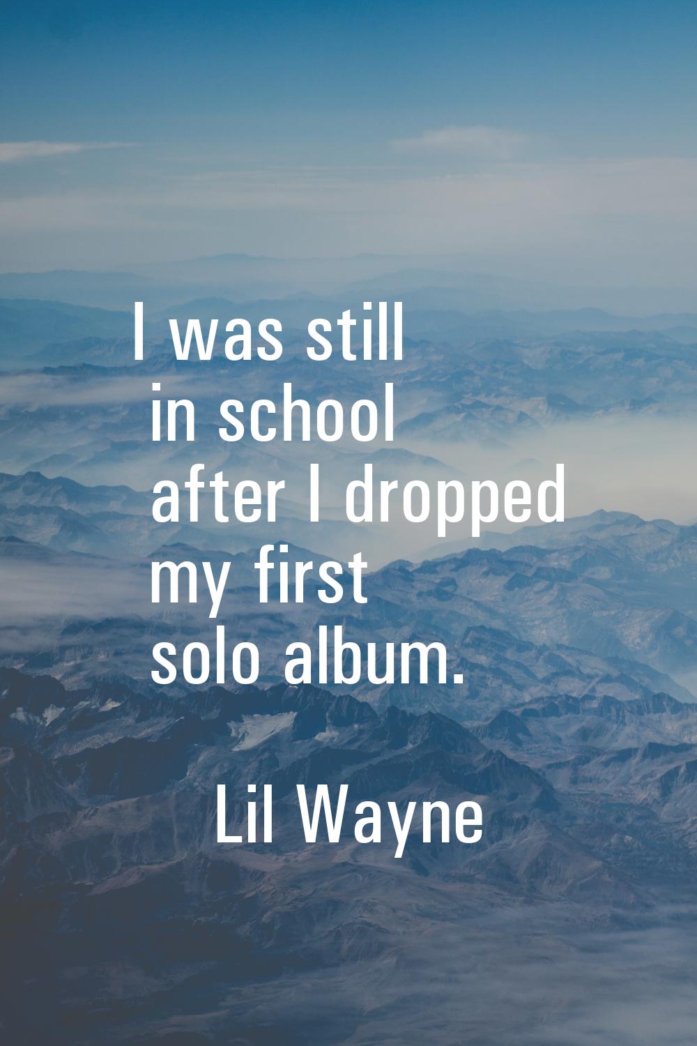 I was still in school after I dropped my first solo album.