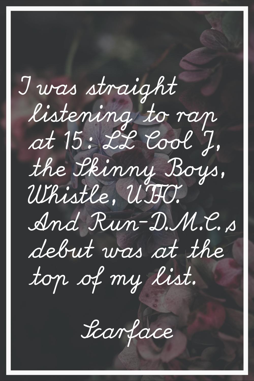 I was straight listening to rap at 15: LL Cool J, the Skinny Boys, Whistle, UTFO. And Run-D.M.C.'s 