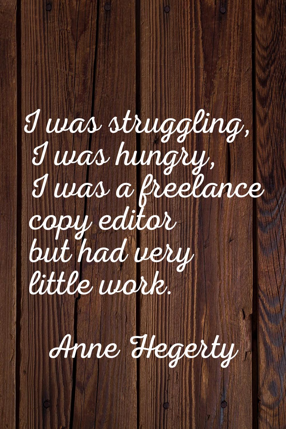 I was struggling, I was hungry, I was a freelance copy editor but had very little work.