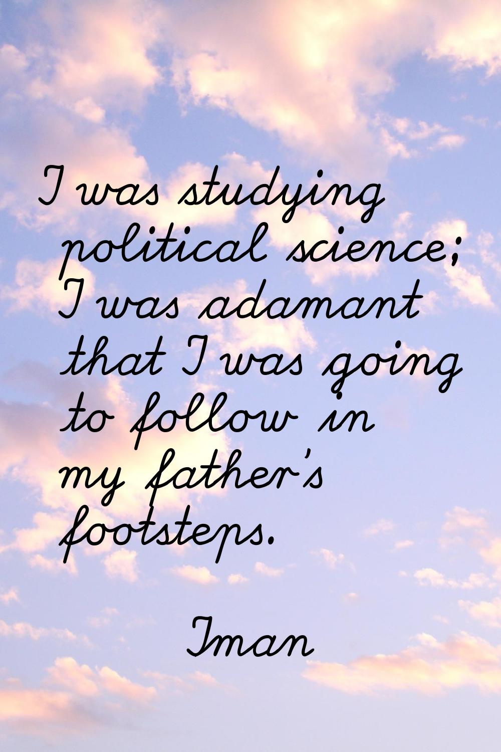 I was studying political science; I was adamant that I was going to follow in my father's footsteps