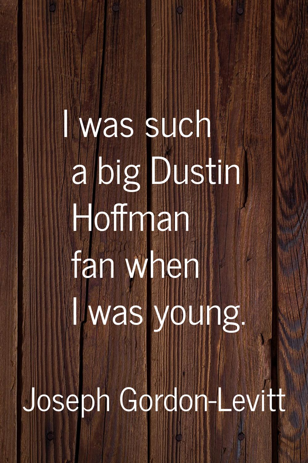 I was such a big Dustin Hoffman fan when I was young.