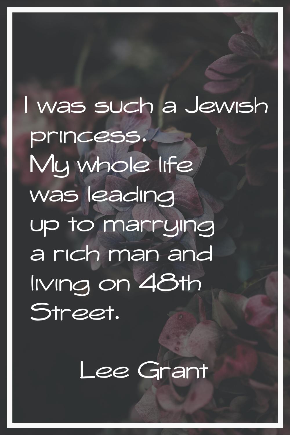 I was such a Jewish princess. My whole life was leading up to marrying a rich man and living on 48t