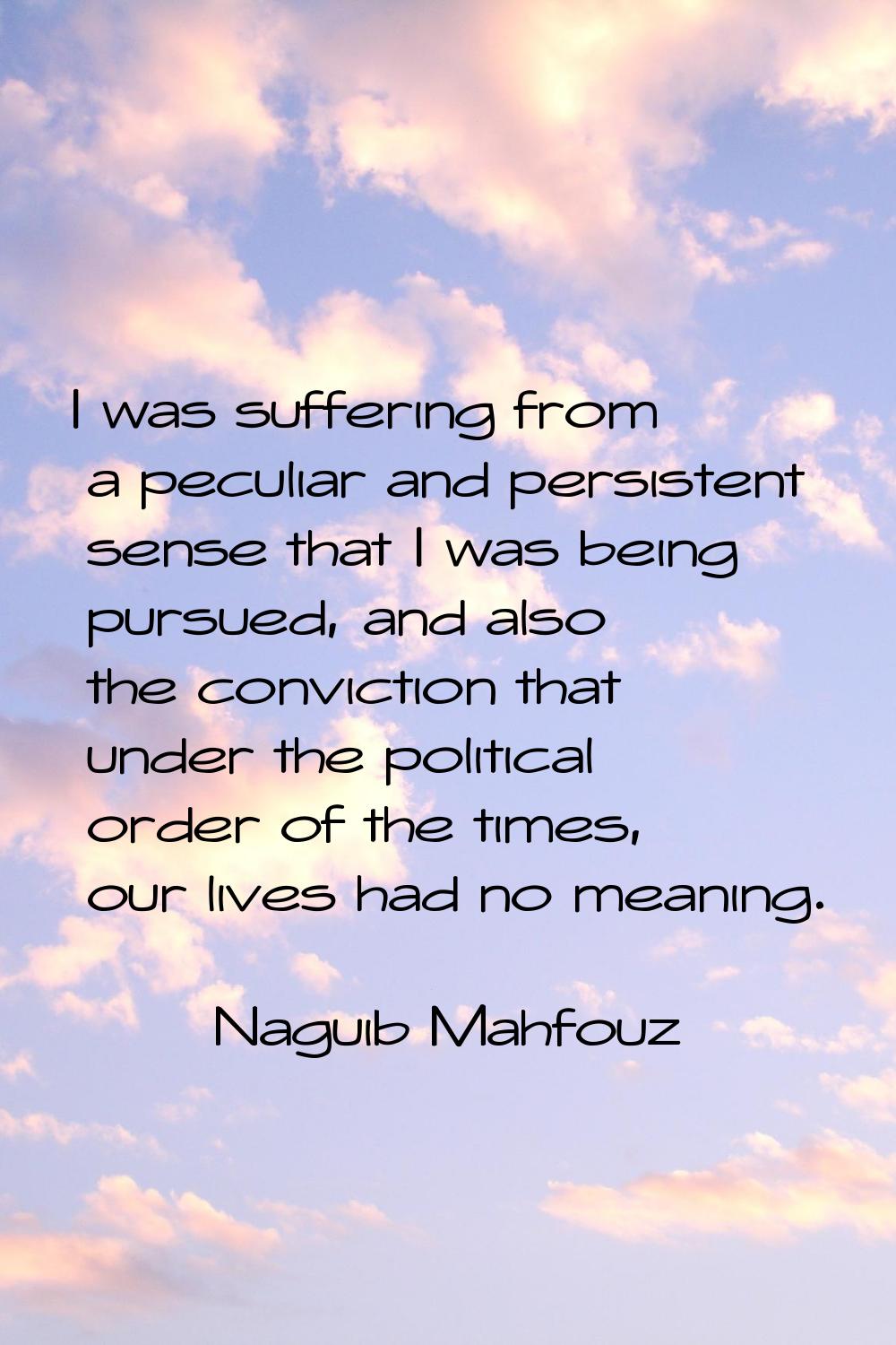 I was suffering from a peculiar and persistent sense that I was being pursued, and also the convict