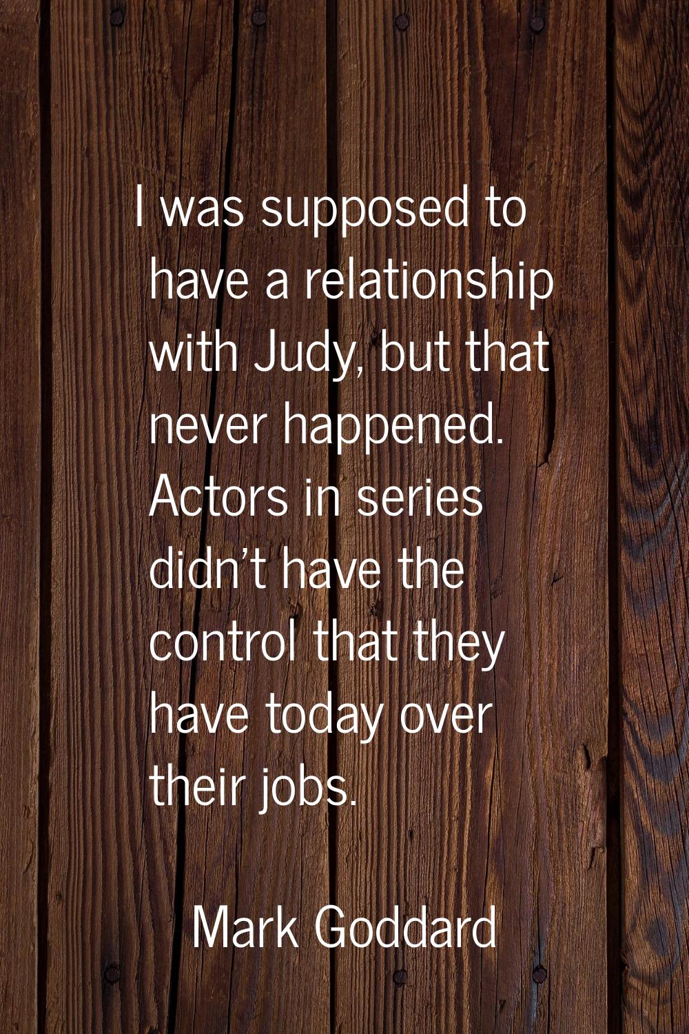 I was supposed to have a relationship with Judy, but that never happened. Actors in series didn't h