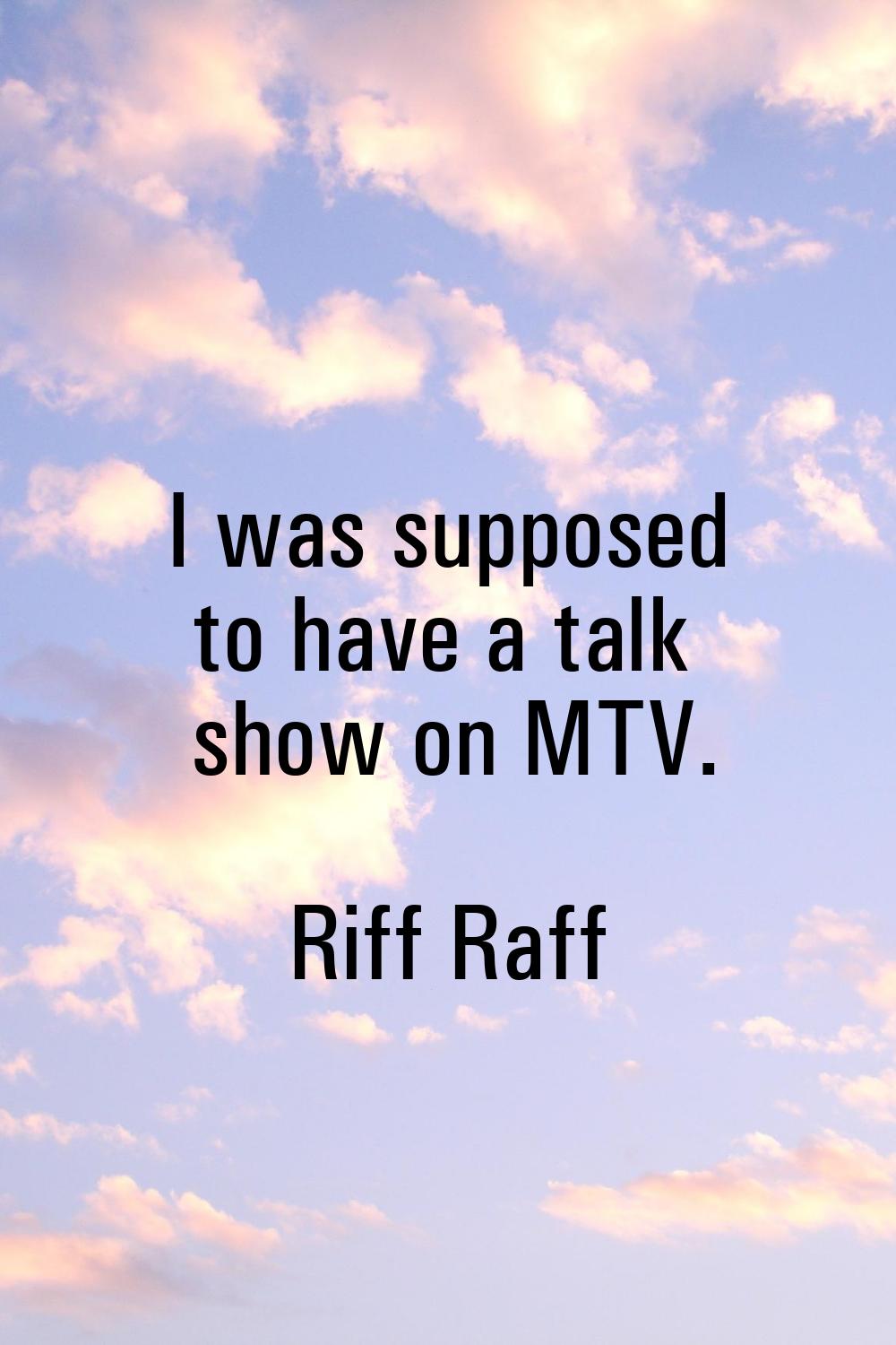 I was supposed to have a talk show on MTV.