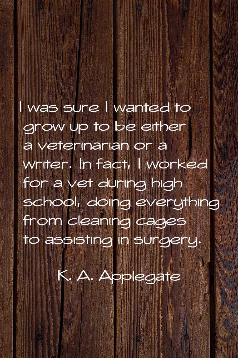 I was sure I wanted to grow up to be either a veterinarian or a writer. In fact, I worked for a vet