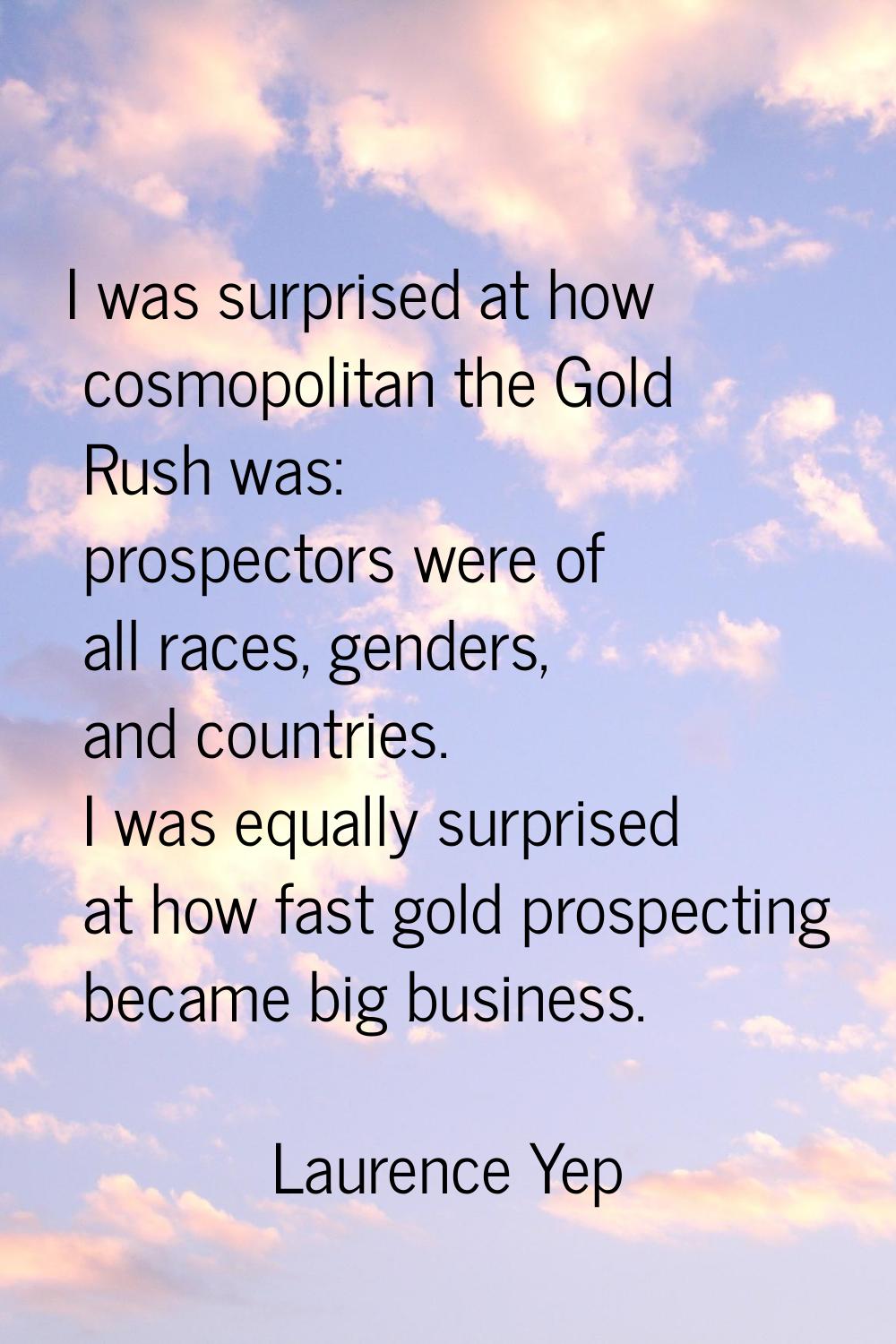 I was surprised at how cosmopolitan the Gold Rush was: prospectors were of all races, genders, and 