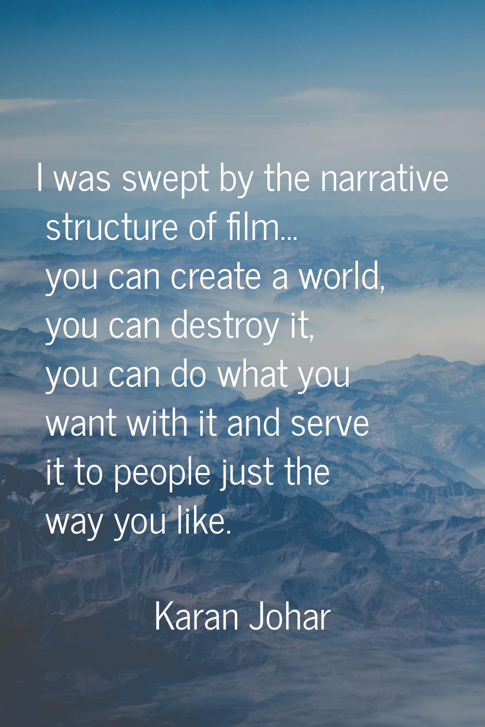 I was swept by the narrative structure of film... you can create a world, you can destroy it, you c