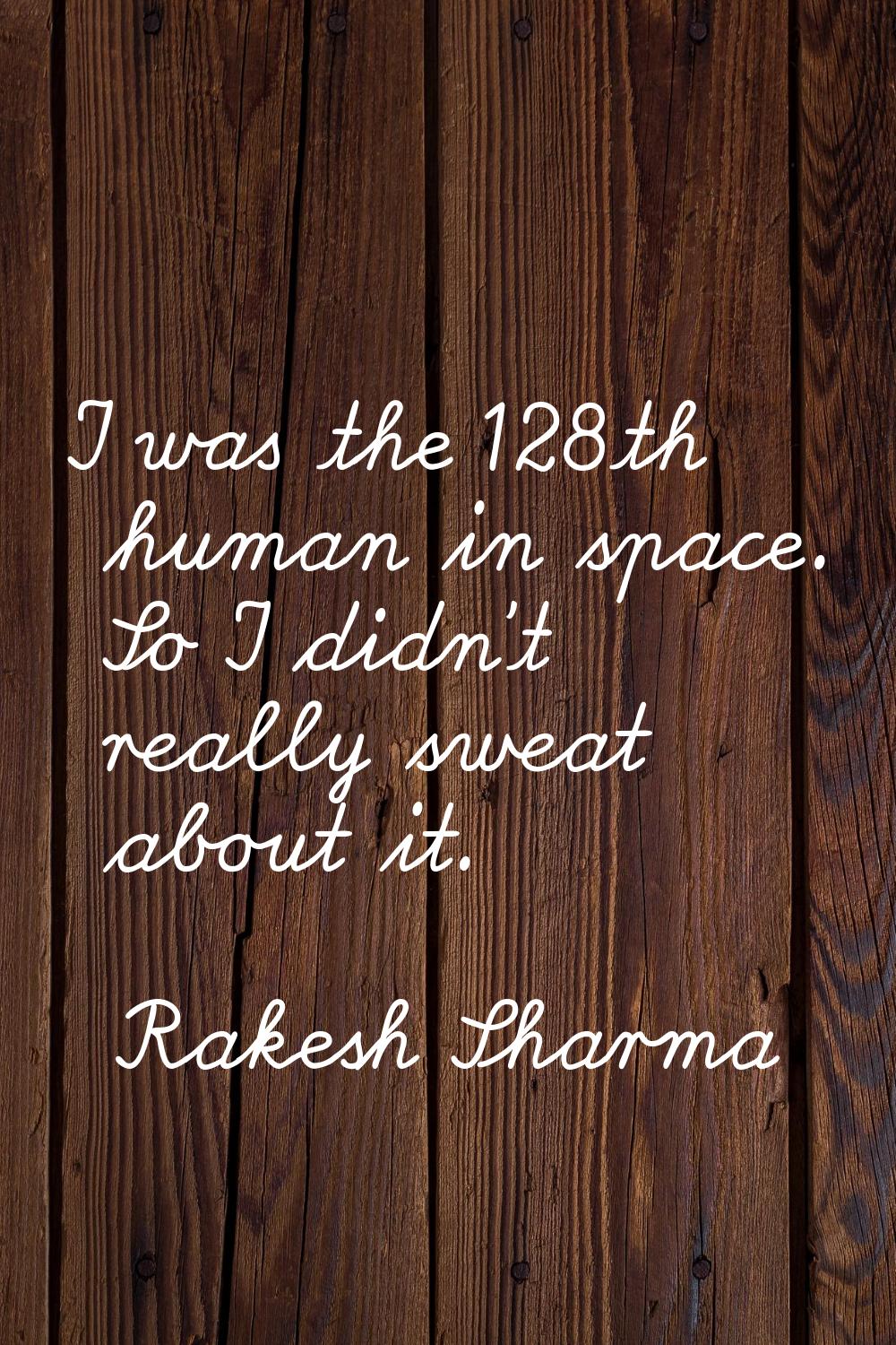 I was the 128th human in space. So I didn't really sweat about it.